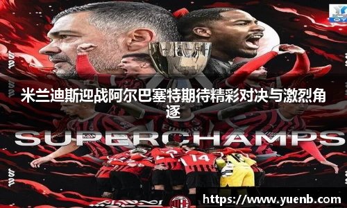米兰迪斯迎战阿尔巴塞特期待精彩对决与激烈角逐