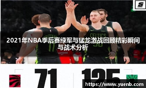 2021年NBA季后赛绿军与猛龙激战回顾精彩瞬间与战术分析